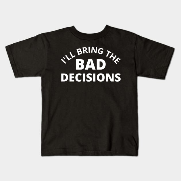 I'll Bring The Bad Decisions. Funny Friends Drinking Design For The Party Lover. White Kids T-Shirt by That Cheeky Tee